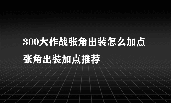 300大作战张角出装怎么加点 张角出装加点推荐