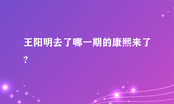 王阳明去了哪一期的康熙来了?