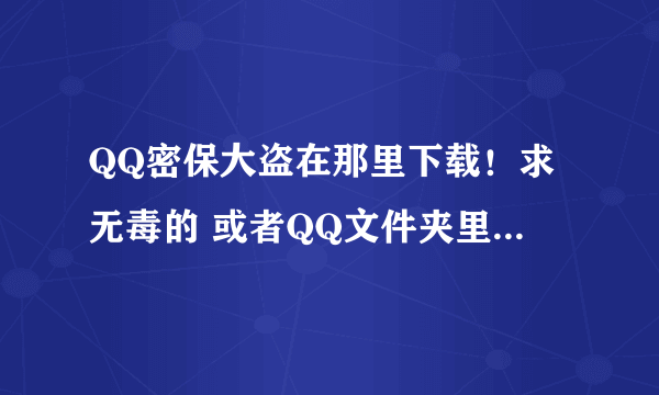 QQ密保大盗在那里下载！求无毒的 或者QQ文件夹里面的QQ密保存放在那里