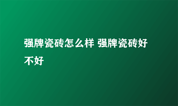 强牌瓷砖怎么样 强牌瓷砖好不好