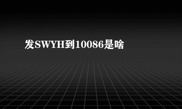 发SWYH到10086是啥