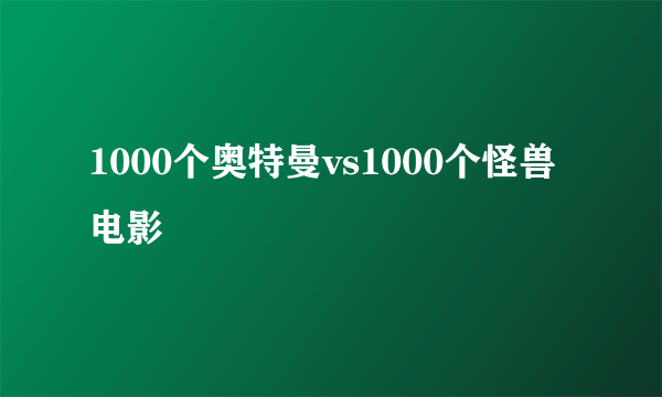 1000个奥特曼vs1000个怪兽电影