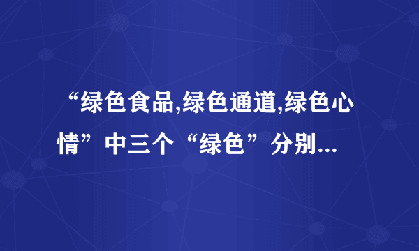 “绿色食品,绿色通道,绿色心情”中三个“绿色”分别是什么意思？