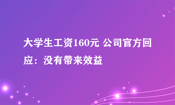 大学生工资160元 公司官方回应：没有带来效益