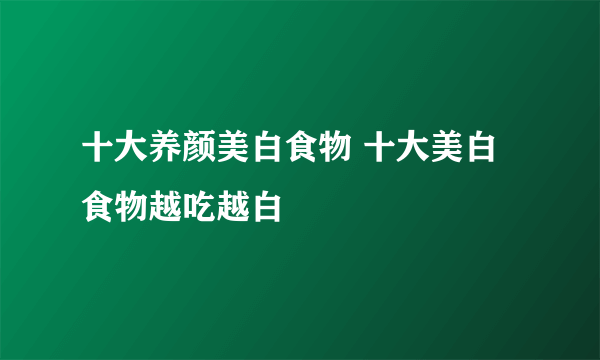 十大养颜美白食物 十大美白食物越吃越白