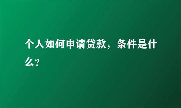 个人如何申请贷款，条件是什么？