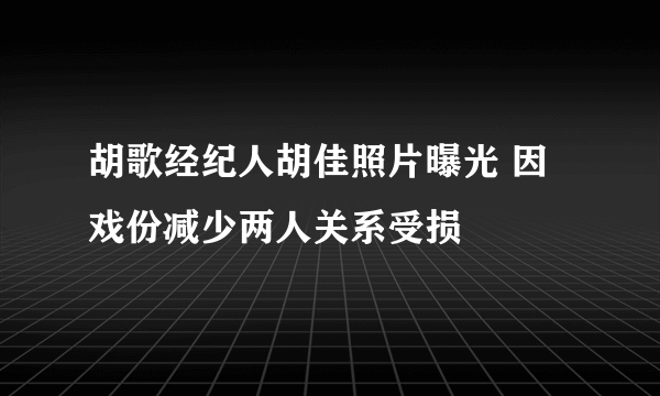 胡歌经纪人胡佳照片曝光 因戏份减少两人关系受损