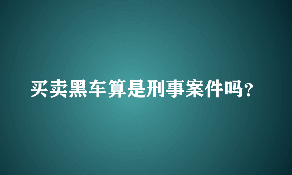 买卖黑车算是刑事案件吗？