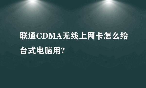 联通CDMA无线上网卡怎么给台式电脑用?