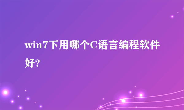 win7下用哪个C语言编程软件好?