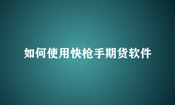 如何使用快枪手期货软件