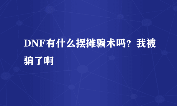 DNF有什么摆摊骗术吗？我被骗了啊