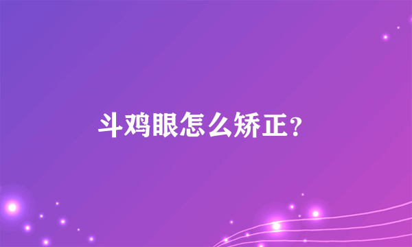 斗鸡眼怎么矫正？