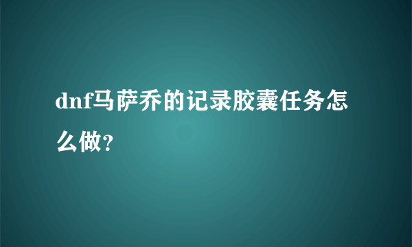 dnf马萨乔的记录胶囊任务怎么做？