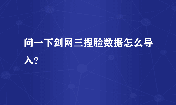 问一下剑网三捏脸数据怎么导入？