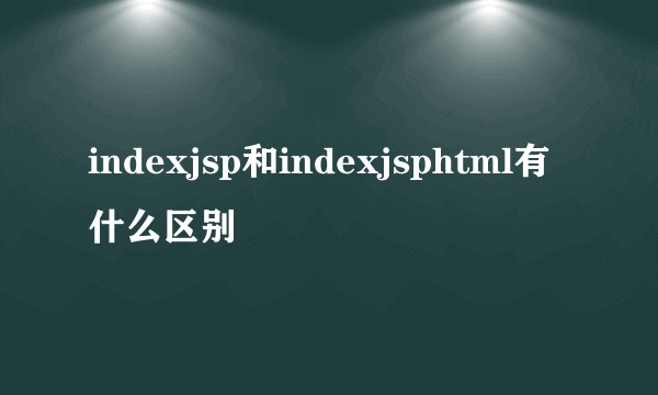 indexjsp和indexjsphtml有什么区别