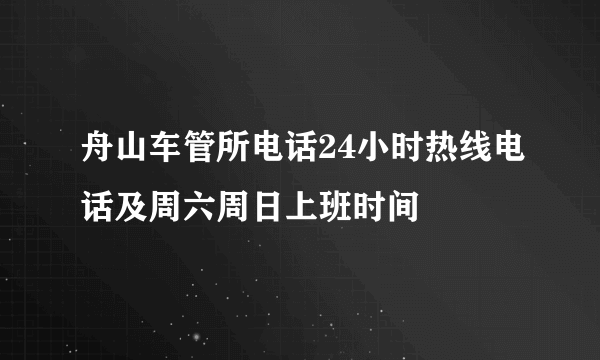 舟山车管所电话24小时热线电话及周六周日上班时间