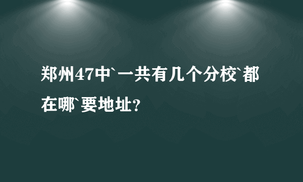 郑州47中`一共有几个分校`都在哪`要地址？