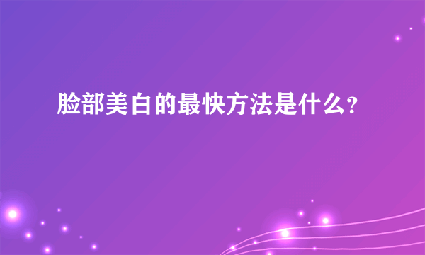 脸部美白的最快方法是什么？