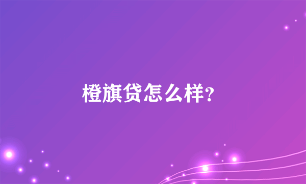 橙旗贷怎么样？