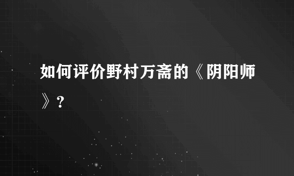 如何评价野村万斋的《阴阳师》？