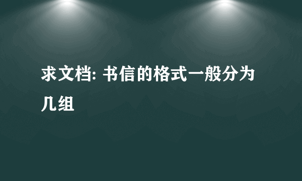 求文档: 书信的格式一般分为几组