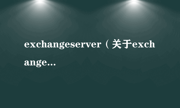 exchangeserver（关于exchangeserver的简介）