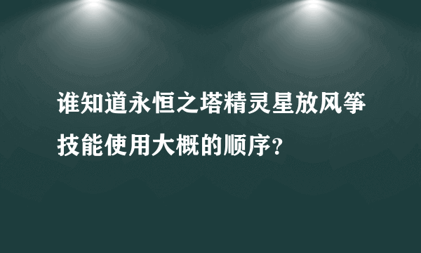 谁知道永恒之塔精灵星放风筝技能使用大概的顺序？