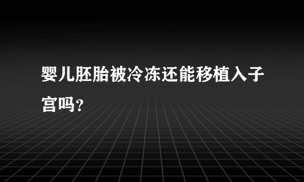 婴儿胚胎被冷冻还能移植入子宫吗？