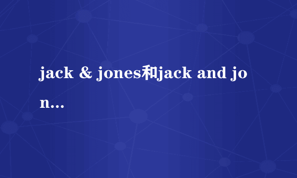 jack & jones和jack and jones有啥区别？