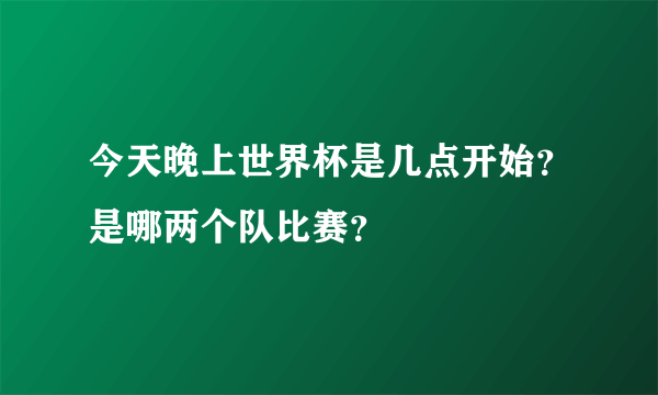 今天晚上世界杯是几点开始？是哪两个队比赛？