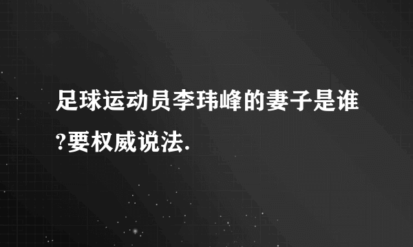 足球运动员李玮峰的妻子是谁?要权威说法.