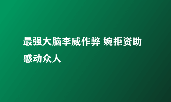 最强大脑李威作弊 婉拒资助感动众人