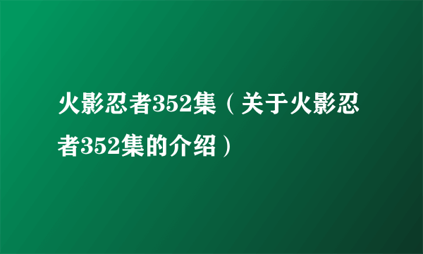 火影忍者352集（关于火影忍者352集的介绍）