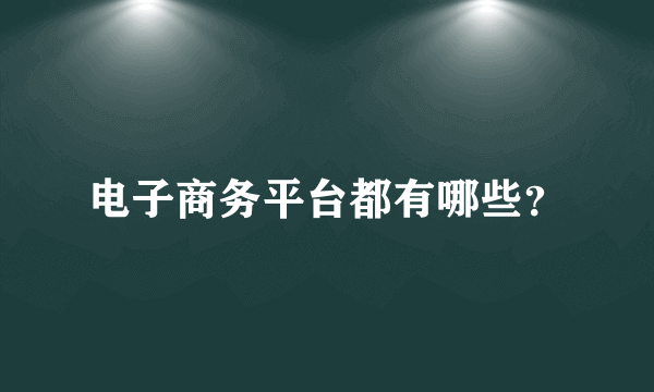 电子商务平台都有哪些？