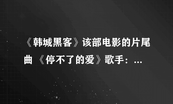 《韩城黑客》该部电影的片尾曲 《停不了的爱》歌手：黄远莉。我的问题是此歌在哪里可以下载到？？