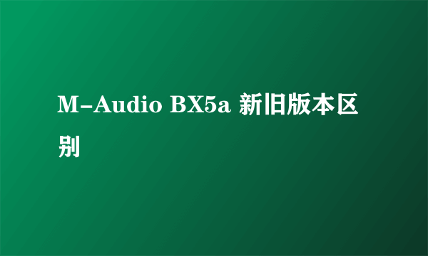 M-Audio BX5a 新旧版本区别