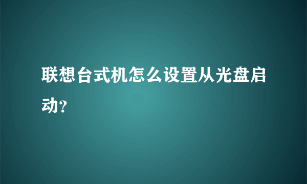 联想台式机怎么设置从光盘启动？