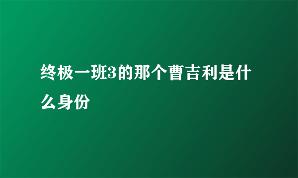 终极一班3的那个曹吉利是什么身份