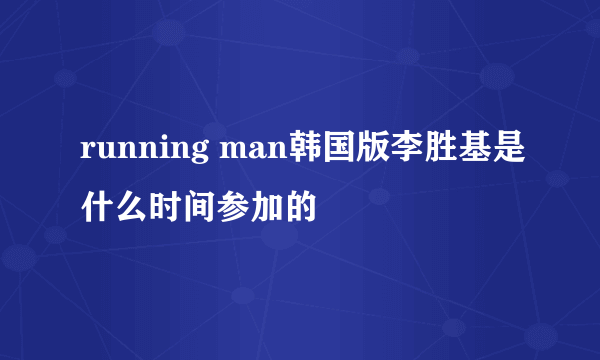 running man韩国版李胜基是什么时间参加的