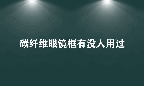 碳纤维眼镜框有没人用过