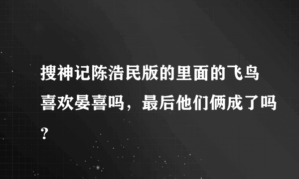 搜神记陈浩民版的里面的飞鸟喜欢晏喜吗，最后他们俩成了吗？