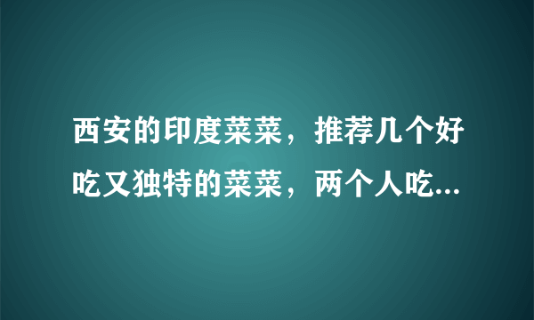 西安的印度菜菜，推荐几个好吃又独特的菜菜，两个人吃的话大概消费多少