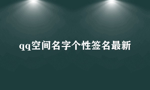 qq空间名字个性签名最新