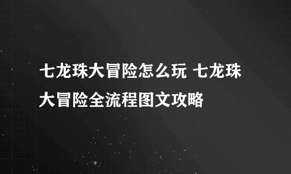 七龙珠大冒险怎么玩 七龙珠大冒险全流程图文攻略