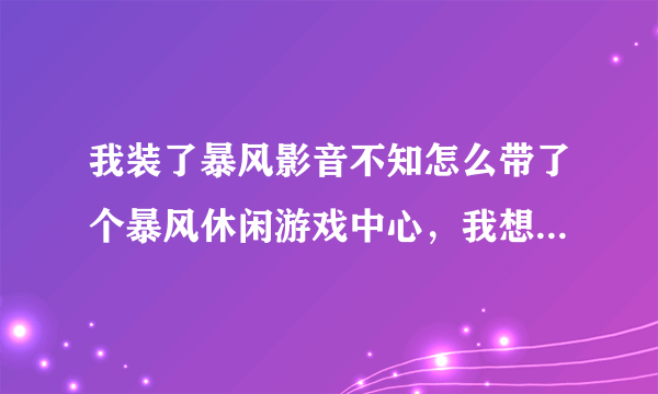 我装了暴风影音不知怎么带了个暴风休闲游戏中心，我想把它卸载会不会影响到暴风影音，求高手解答。