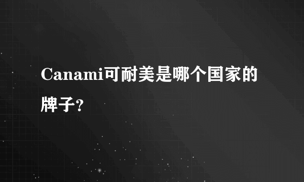 Canami可耐美是哪个国家的牌子？