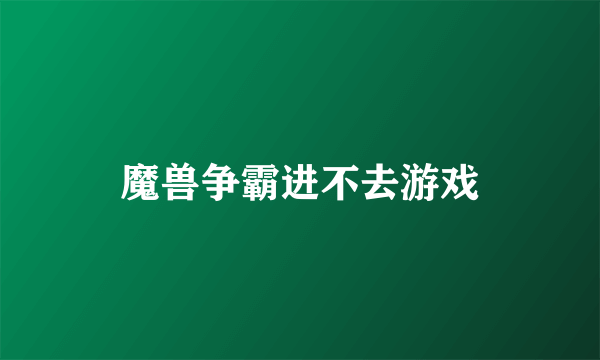 魔兽争霸进不去游戏