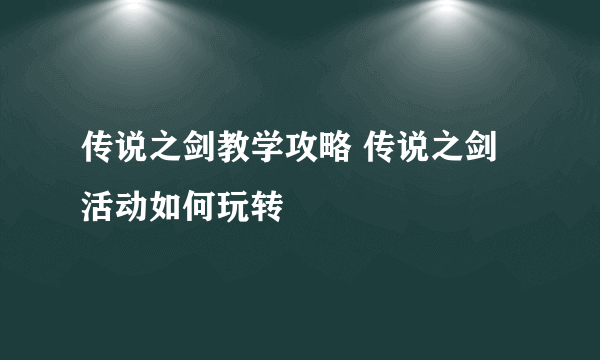 传说之剑教学攻略 传说之剑活动如何玩转