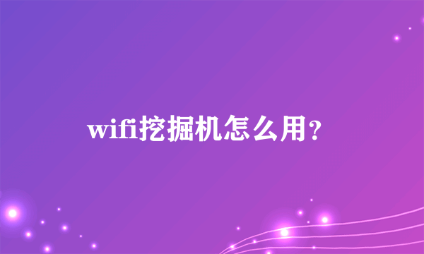 wifi挖掘机怎么用？